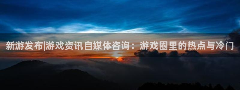 赢咖娱乐4主管：新游发布|游戏资讯自媒体咨询：游戏圈里的热点