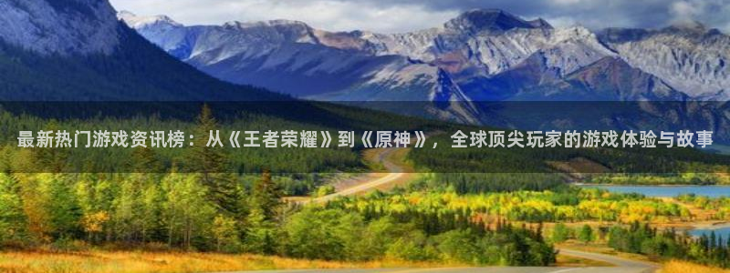 赢咖娱乐网页登录入口下载：最新热门游戏资讯榜：从《王者荣耀》