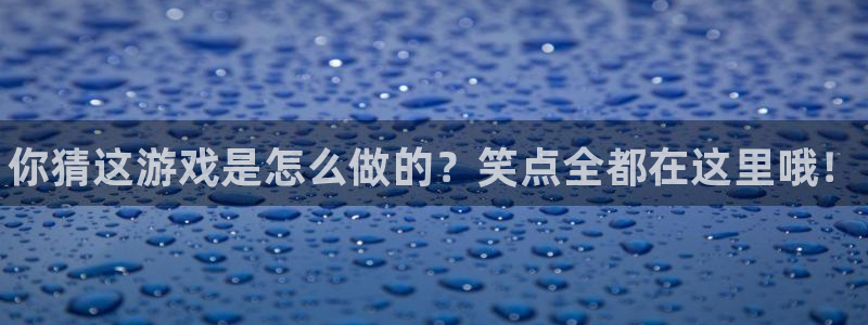 赢咖娱乐登陆：你猜这游戏是怎么做的？笑点全都在这里哦！
