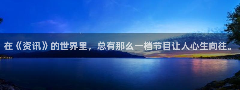 赢咖娱乐注册账号：在《资讯》的世界里，总有那么一档节目让人心
