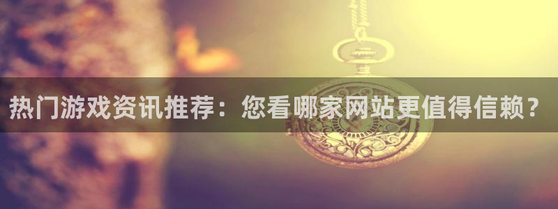 赢咖娱乐网址注册：热门游戏资讯推荐：您看哪家网站更值得信赖？