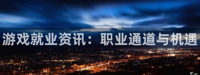 沐春赢咖娱乐：游戏就业资讯：职业通道与机遇