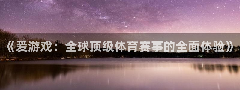 赢咖娱乐注册网站：《爱游戏：全球顶级体育赛事的全面体验》